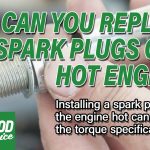 Can You Change Spark Plugs When Engine is Hot