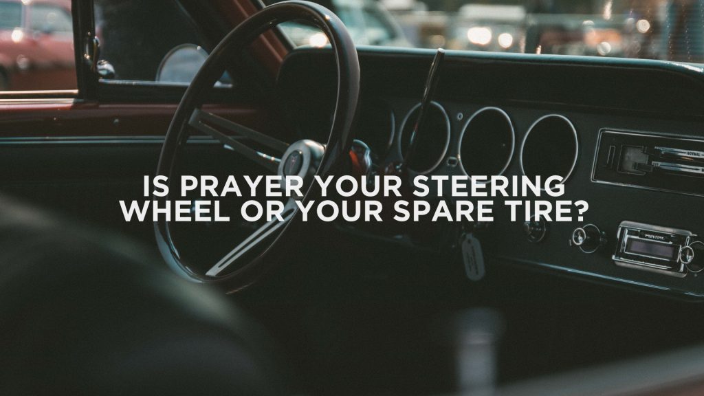 Is Prayer Your Steering Wheel Or Spare Tire